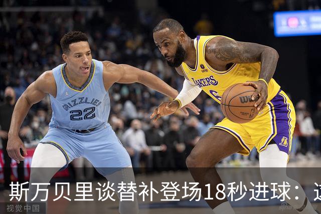 斯万贝里谈替补登场18秒进球：这太疯狂了，感觉非常棒