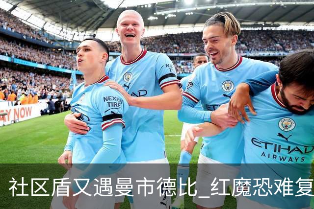 社区盾又遇曼市德比 红魔恐难复刻足总杯奇迹